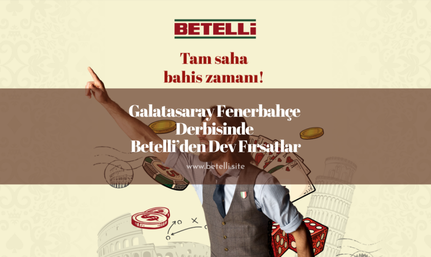 Galatasaray Fenerbahçe Derbisinde Betelli’den Dev Fırsatlar